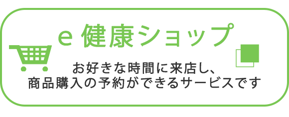 e健康ショップ　お好きな時間に来店し、商品購入の予約ができるサービスです
